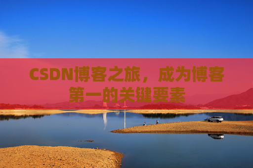 CSDN博客之旅，成为博客第一的关键要素